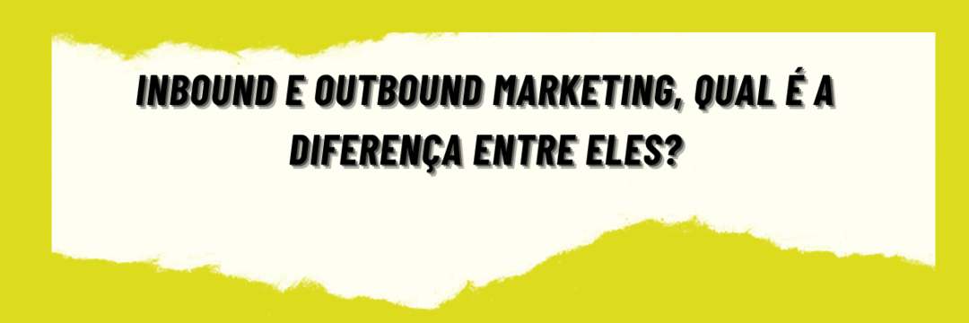 Inbound e Outbound Marketing, qual é a diferença entre eles?