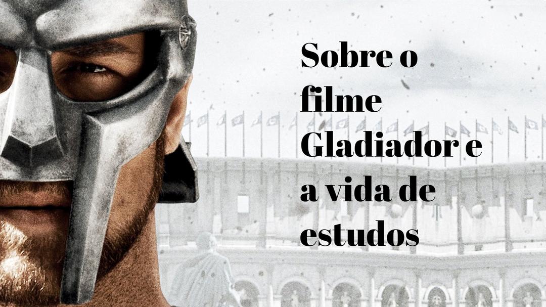 Sobre o filme Gladiador e a vida de estudos